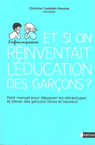 Et si on réinventait l'éducation des garçons ? : petit manuel pour dépasser les stéréotypes et élever des garçons libres et heureux