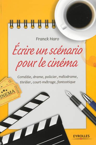 Ecrire un scénario pour le cinéma : comédie, drame, policier, mélodrame, thriller, court-métrage, fantastique