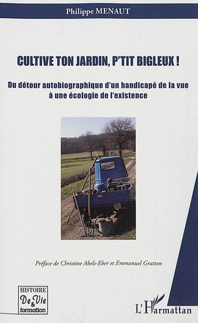 Cultive ton jardin, p'tit bigleux ! : du détour autobiographique d'un handicapé de la vue à une écologie de l'existence