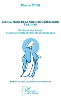 Marie, Mère de la charité chrétienne à Abidjan : sa face et son visage d'après les mots mêmes de ses messages