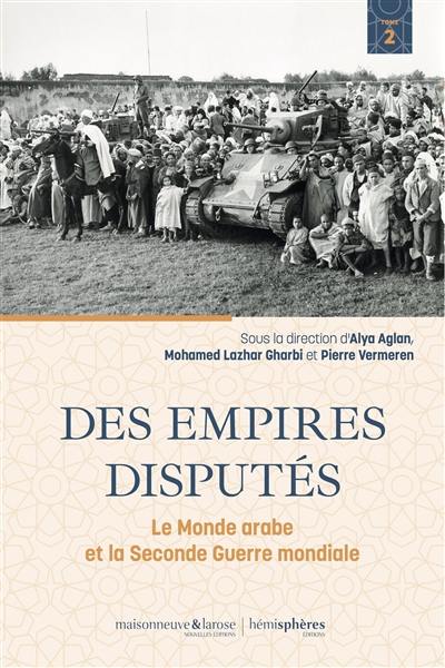 Le monde arabe et la Seconde Guerre mondiale. Vol. 2. Des empires disputés