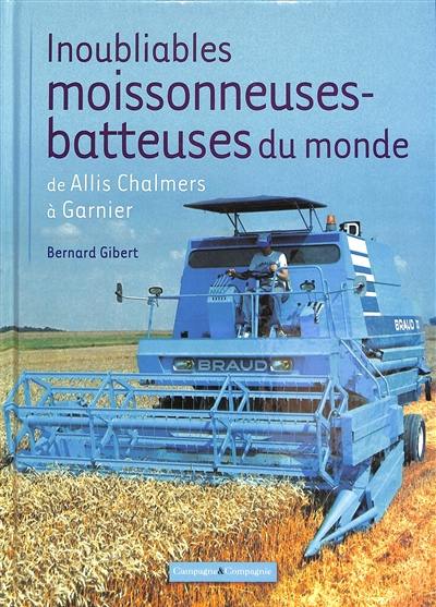 Inoubliables moissonneuses-batteuses du monde. Vol. 1. De Allis Chalmers à Garnier