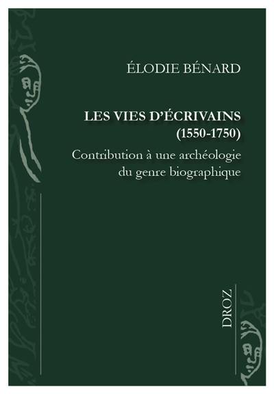 Les vies d'écrivains (1550-1750) : contribution à une archéologie du genre biographique