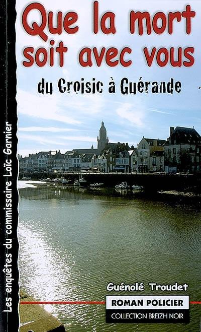 Les enquêtes du commissaire Loïc Garnier. Que la mort soit avec vous ! : du Croisic à Guérande