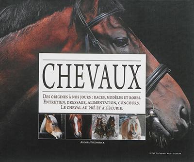 Chevaux : des origines à nos jours : races, modèles et robes, entretien, dressage, alimentation, concours, le cheval au pré et à l'écurie