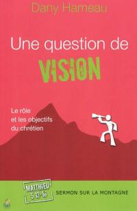 Une question de vision : le rôle et les objectifs du chrétien : sermon sur la montagne, Matthieu, 5, 13-16