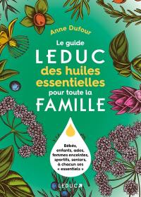 Le guide Leduc des huiles essentielles pour toute la famille : bébés, enfants, ados, femmes enceintes, sportifs, seniors, à chacun ses essentiels