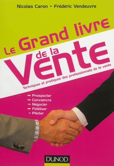 Le grand livre de la vente : techniques et pratiques des professionnels de la vente