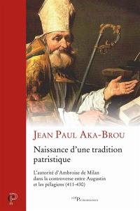 Naissance d'une tradition patristique : l'autorité d'Ambroise de Milan dans la controverse entre Augustin et les pélagiens (411-430)