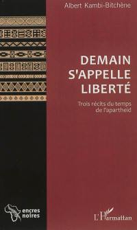 Demain s'appelle liberté : trois récits du temps de l'apartheid