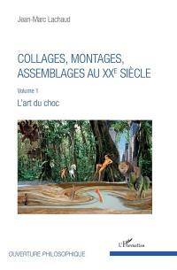 Collages, montages, assemblages au XXe siècle. Vol. 1. L'art du choc