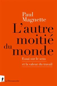 L'autre moitié du monde : essai sur le sens et la valeur du travail