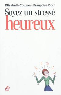 Soyez un stressé heureux : apprivoiser son stress pour rééquilibrer sa vie