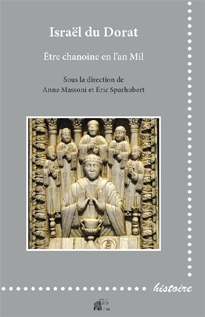 Israël du Dorat : être chanoine en l'an mil : discipline, culture, cadres institutionnels et monumentaux des chanoines entre les temps carolingiens et la réforme grégorienne