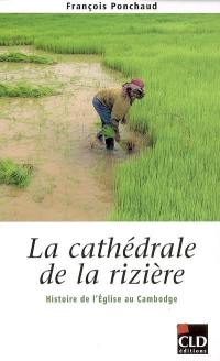 La cathédrale de la rizière : histoire de l'Eglise au Cambodge