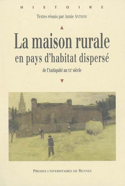 La maison rurale en pays d'habitat dispersé : de l'Antiquité au XXe siècle : actes du colloque de Rennes, 29-30-31 mai 2002