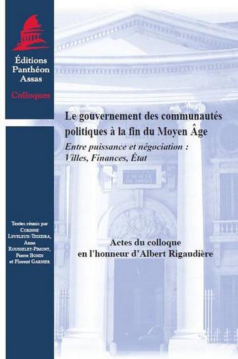 Le gouvernement des communautés politiques à la fin du Moyen Âge : entre puissance et négociation : villes, finances, Etat : actes du colloque en l'honneur d'Albert Rigaudière, Paris, 6-8 novembre 2008