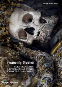 Heavenly Bodies : Cult Treasures and Spectacular Saints from the Catacombs