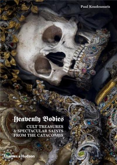 Heavenly Bodies : Cult Treasures and Spectacular Saints from the Catacombs