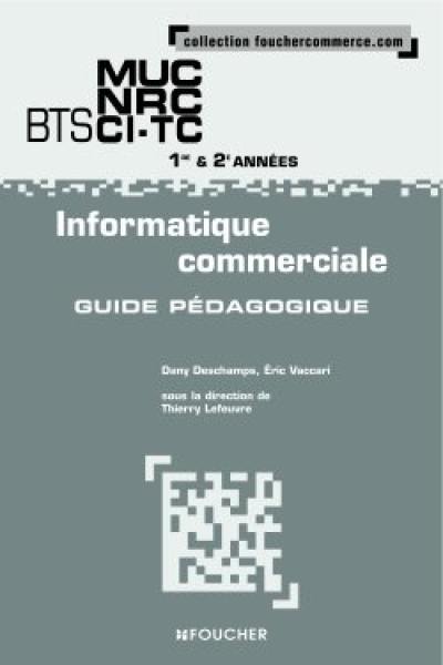 Informatique commerciale, BTS MUC, NRC, CI-TC 1re & 2e années : guide pédagogique