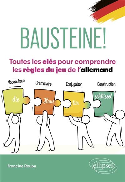 Bausteine! : toutes les clés pour comprendre les règles du jeu de l'allemand : vocabulaire, grammaire, conjugaison, construction