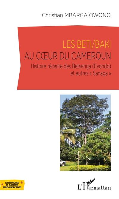 Les Beti/Baki au coeur du Cameroun : histoire récente des Betsenga (Evondo) et autres Sanaga