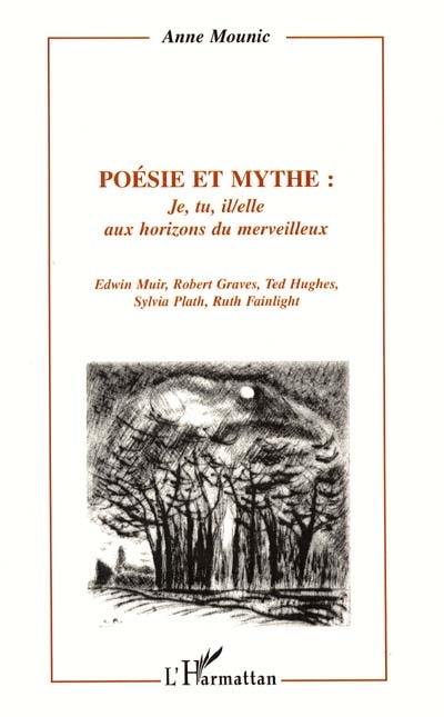 Poésie et mythe. Vol. 2. Je, tu, il, elle aux horizons du merveilleux : Edwin Muir, Robert Graves, Ted Hughes, Sylvia Plath, Ruth Fainlight