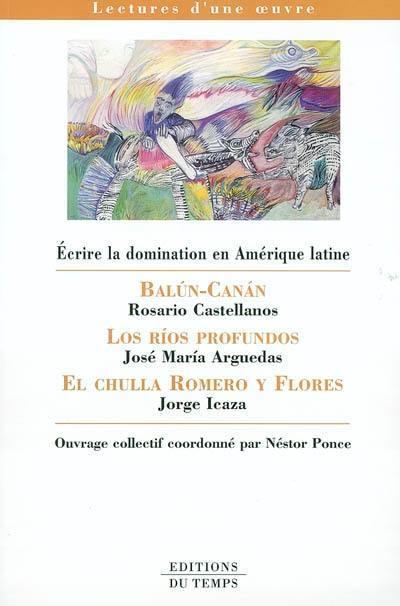 Ecrire la domination en Amérique latine : Balun-canan de Rosario Castellanos, Los rios profundos de José Maria Arguedas, El chulla romero y flores de Jorge Icaza