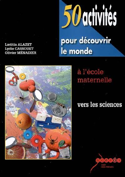 50 activités pour découvrir le monde, à l'école maternelle : vers les sciences