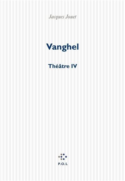 Vanghel : théâtre IV