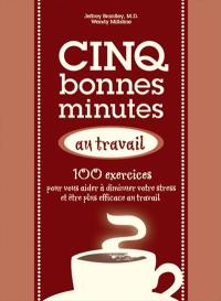 Cinq bonnes minutes au travail : 100 exercices pour vous aider à vous détendre et à donner le meilleur de vous-même au travail