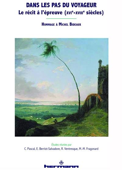 Dans les pas du voyageur : le récit à l'épreuve (XVIe-XVIIIe siècles) : hommage à Michel Bideaux