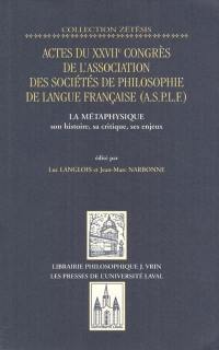 La métaphysique, son histoire, sa critique, ses enjeux : actes du XXVIIe congrès de l'Association des sociétés de philosophie de langue française (ASPLF), Québec, 18-22 août 1998