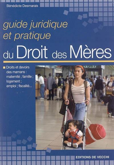 Guide juridique du droit des mères : droits et devoirs des mamans : maternité, famille, logement, emploi, fiscalité...