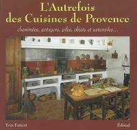 L'autrefois des cuisines de Provence : cheminées, potagers, piles, objets et ustensiles...