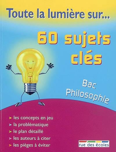 60 sujets clés, bac philosophie : les concepts en jeu, la problématique, le plan détaillé, les auteurs à citer, les pièges à éviter