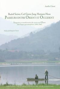 Rudolf Steiner, Carl Gustav Jung, Hermann Hesse, passeurs entre Orient et Occident : intégration et transformation des savoirs sur l'Orient dans l'espace germanophone (1890-1940)