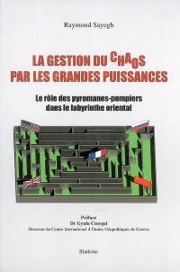 La gestion du chaos par les grandes puissances : le rôle des pyromanes-pompiers dans le labyrinthe oriental