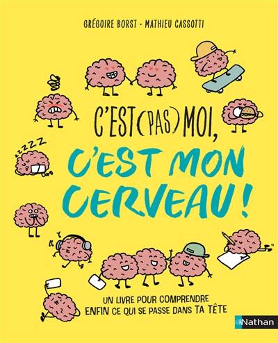 C'est (pas) moi, c'est mon cerveau : un livre pour comprendre enfin ce qui se passe dans ta tête