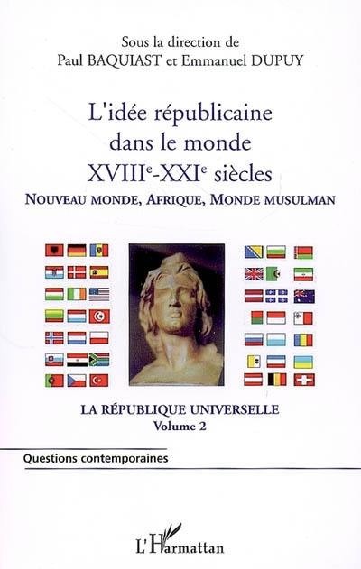 La république universelle. Vol. 2. L'idée républicaine dans le monde, XVIIIe-XXIe siècles : Nouveau Monde, Afrique, monde musulman