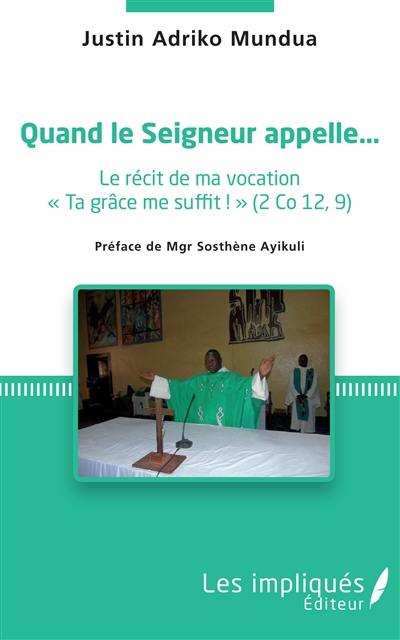 Quand le seigneur appelle... : le récit de ma vocation : ta grâce me suffit ! (2 Co 12,9)