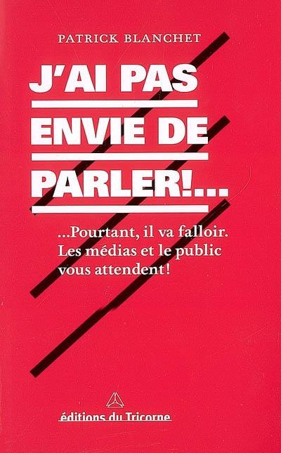 J'ai pas envie de parler !... : ... pourtant il va falloir : les médias et le public vous attendent !