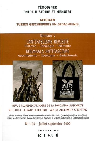 Témoigner entre histoire et mémoire, n° 104. L'antifascisme revisité : histoire, idéologie, mémoire. Nogmaals antifascisme : geschiedenis, ideologie, gedachtenis