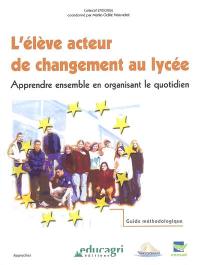 L'élève acteur de changement au lycée : apprendre ensemble en organisant le quotidien : guide méthodologique