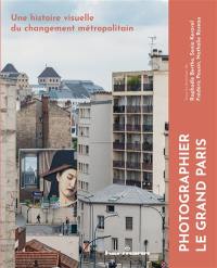 Photographier le Grand Paris : une histoire visuelle du changement métropolitain