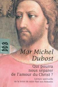 Qui pourra nous séparer de l'amour du Christ ? : lecture spirituelle de la lettre de saint Paul aux Romains