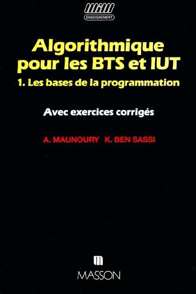 Algorithmique pour les BTS et IUT : avec exercices corrigés. Vol. 1. Les bases de la programmation