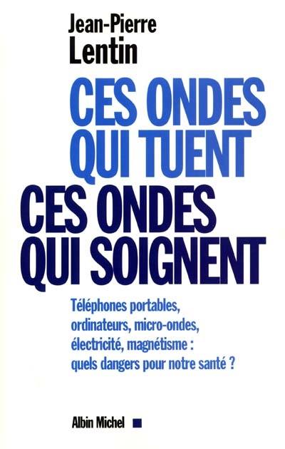 Ces ondes qui tuent, ces ondes qui soignent : téléphones portables, ordinateurs, micro-ondes, électricité, magnétisme, quels dangers pour notre santé ?