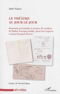 Le théâtre au jour le jour : journaux personnels et carnets de création de Didier-Georges Gabily, Jean-Luc Lagarce et Jean-François Peyret