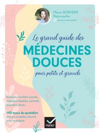 Le grand guide des médecines douces pour petits et grands : allergies, troubles cutanés, maladies infantiles, sommeil, digestion, stress... : 140 maux du quotidien et leurs remèdes naturels pour se soigner